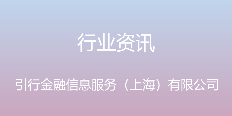 行业资讯 - 引行金融信息服务（上海）有限公司