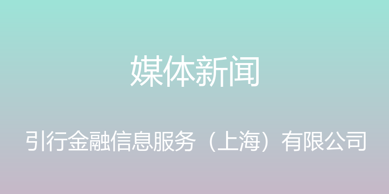 媒体新闻 - 引行金融信息服务（上海）有限公司