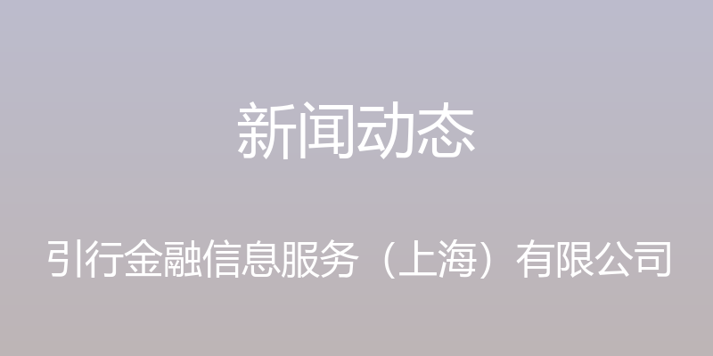 新闻动态 - 引行金融信息服务（上海）有限公司